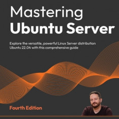 Mastering Ubuntu Server - Fourth Edition: Explore the versatile, powerful Linux Server distribution Ubuntu 22.04 with this comprehensive guide