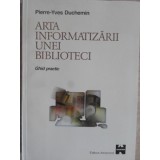ARTA INFORMATIZARII UNEI BIBLIOTECI. GHID PRACTIC-PIERRE-YVES DUCHEMIN-235771