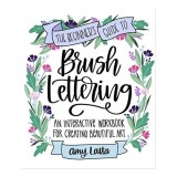 The Beginner's Guide to Brush Lettering An Interactive Workbook for Creating Beautiful Art