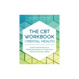 The CBT Workbook for Mental Health: Evidence-Based Exercises to Transform Negative Thoughts and Manage Your Well-Being