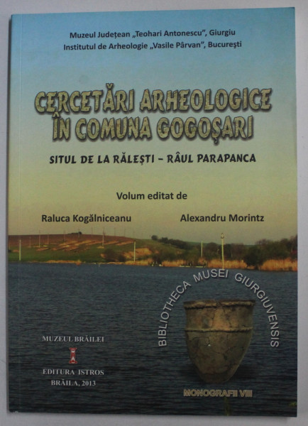CERCETARI ARHEOLOGICE IN COMUNA GOGOSARI - SITUL DE LA RATESTI - RAUL PARAPANCA , volum editat de RALUCA KOGALNICEANU si ALEXANDRU MORINTZ , 2013