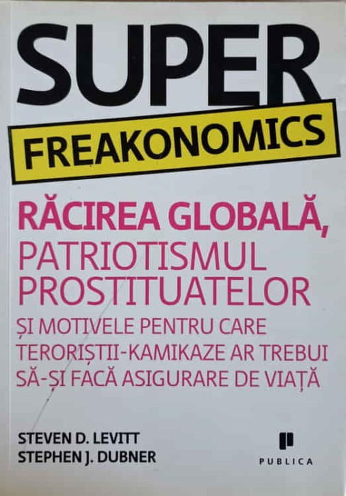 SUPER FREAKONOMICS. RACIREA GLOBALA, PATRIOTISMUL PROSTITUATELOR SI MOTIVELE PENTRU CARE TERORISTII - KAMIK-240055