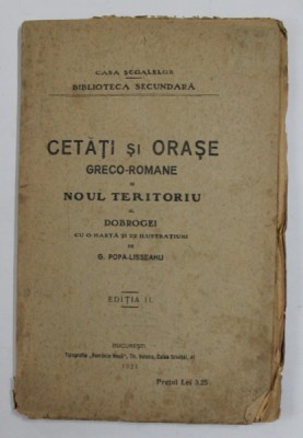 CETATI SI ORASE GRECO-ROMANE IN NOUL TERITORIU AL DOBROGEI CU O HARTA SI 22 DE ILUSTRATII, EDITIA A II-A de G. POPA-LISSEANU , 1921 foto