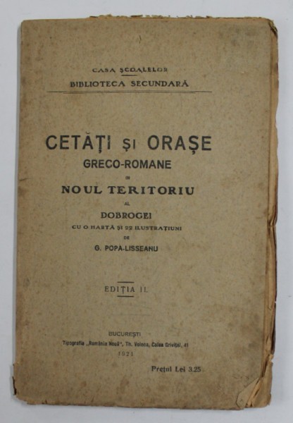 CETATI SI ORASE GRECO-ROMANE IN NOUL TERITORIU AL DOBROGEI CU O HARTA SI 22 DE ILUSTRATII, EDITIA A II-A de G. POPA-LISSEANU , 1921