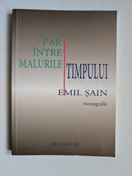 Far intre Malurile Timpului. Emil Sain. Monografie, Timisoara, 2014