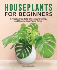 Houseplants for Beginners: A Practical Guide to Choosing, Growing, and Helping Your Plants Thrive