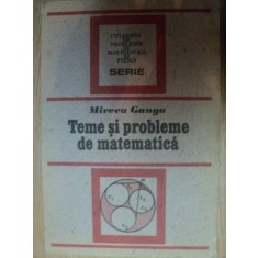 TEME SI PROBLEME DE MATEMATICA de MIRCEA GANGA , 1991