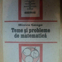 TEME SI PROBLEME DE MATEMATICA de MIRCEA GANGA , 1991