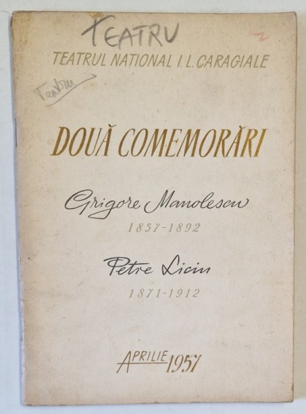 TEATRUL NATIONAL I.L. CARAGIALE - DOUA COMEMORARI : GRIGORE MANOLESCU 1857 - 1892 , PETRE LICIU 1871 -1912 , APARUTA APRILIE 1957