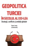 Geopolitica Turciei &icirc;n secolul al XXI-lea - Paperback brosat - Eugen Lungu - Cetatea de Scaun