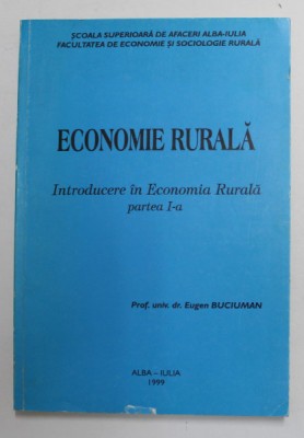 ECONOMIE RURALA - INTRODUCERE IN ECONOMIA RURALA , PARTEA I - A de EUGEN BUCIUMAN , 1999 , DEDICATIE * foto