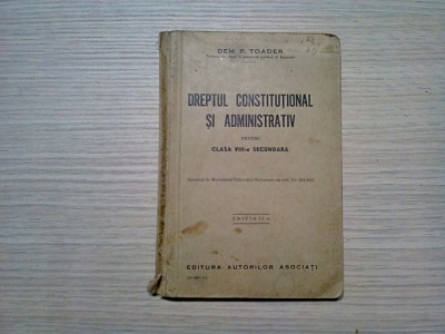 DREPT CONSTITUTIONAL SI ADMINISTRATIV - Clasa VIII -a Dem P. Toader - Editura Autorilor Asociati, editia II -a, 1927, 234 p. foto