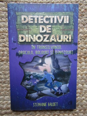 Detectivii de dinozauri in Transilvania. Dracula, balauri si dinozauri. A sasea carte/Stephanie Baudet foto