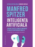 Inteligenta artificiala. Cum ne ajuta si cum ne ameninta o creatie superioara omului/Manfred Spitzer