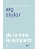 Cumpara ieftin De la bine, la excelent. Editia a II-a/Zig Ziglar, Curtea Veche Publishing