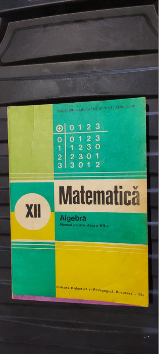 MATEMATICA ALGEBRA CLASA A XII A EDITURA DIDACTICA SI PEDAGOGICA 1986