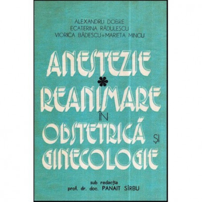 A. Dobre, E. Radulescu, V. Badescu, M. Mincu - Anestezie - Reanimare in obstretica si ginecologie vol. I - 118527 foto