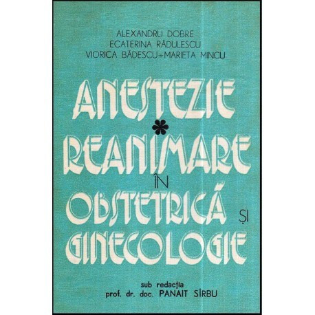 A. Dobre, E. Radulescu, V. Badescu, M. Mincu - Anestezie - Reanimare in obstretica si ginecologie vol. I - 118527