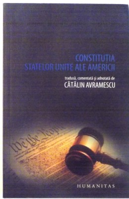 CONSTITUTIA STATELOR UNITE ALE AMERICII, tradusa, comentata si adnotata de CATALIN AVRAMESCU , 2010 foto
