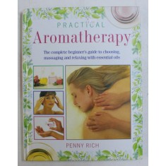 PRACTICAL AROMATHERAPY - THE COMPLETE BEGINNER&#039; S GUIDE TO CHOOSING MASSAGING AND RELAXING WITH ESSENTIAL OILS by PENNY RICH , 1994