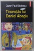 TINERETILE LUI DANIEL ABAGIU de CEZAR PAUL - BADESCU , 2004