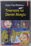 TINERETILE LUI DANIEL ABAGIU de CEZAR PAUL - BADESCU , 2004