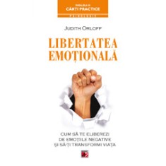 LIBERTATEA EMOŢIONALĂ. CUM SĂ TE ELIBEREZI DE EMOŢIILE NEGATIVE ŞI SĂ-ŢI TRANSFORMI VIAŢA