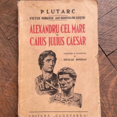 Plutarh - Vietile paralele ale oamenilor ilustri Alexandru Cel Mare si Caius Julius Caesar (1939)