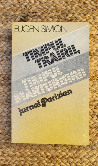 Eugen Simion - Timpul trairii, timpul marturisirii. Jurnal Parizian