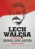 Drumul spre adevar: Autobiografie Lech Walesa - Carte biografica