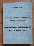 IN NUMELE ADEVARULUI SI DREPTATII NEAMULUI ROMANESC Iredentismul maghiarilor. Boala fara leac- Grigore Nedei