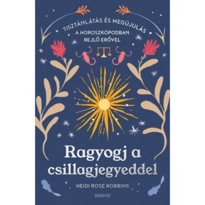 Ragyogj a csillagjegyeddel - Tiszt&amp;aacute;nl&amp;aacute;t&amp;aacute;s &amp;eacute;s meg&amp;uacute;jul&amp;aacute;s a horoszk&amp;oacute;podban rejlő erővel foto