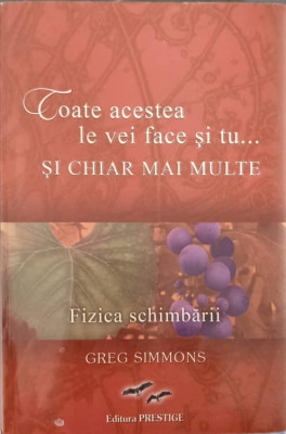 TOATE ACESTEA LE VEI FACE SI TU... SI CHIAR MAI MULTE. FIZICA SCHIMBARII-GREG SIMMONS foto