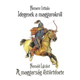 Idegenek a magyarokr&oacute;l - A magyars&aacute;g őst&ouml;rt&eacute;nete - Nemere Istv&aacute;n