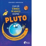 Cum sa ii inveti pe adulti despre Pluto. Stiinta inovatoare a Sistemului Solar - Andreea Roset, Dean Regas
