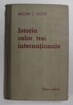 ISTORIA CELOR TREI INTERNATIONALE - MISCARILE SOCIALISTE SI COMUNISTE DIN 1848 PANA IN PREZENT de WILLIAM Z. FOSTER , 1959 *PREZINTA HALOURI DE APA foto