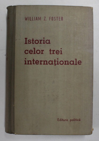 ISTORIA CELOR TREI INTERNATIONALE - MISCARILE SOCIALISTE SI COMUNISTE DIN 1848 PANA IN PREZENT de WILLIAM Z. FOSTER , 1959 *PREZINTA HALOURI DE APA