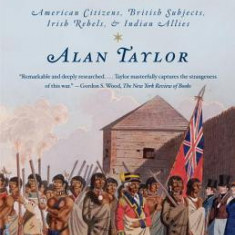 The Civil War of 1812: American Citizens, British Subjects, Irish Rebels, & Indian Allies