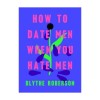 How to Date Men When You Hate Men
