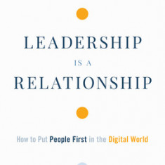 Leadership Is a Relationship: How to Put People First in the Digital World