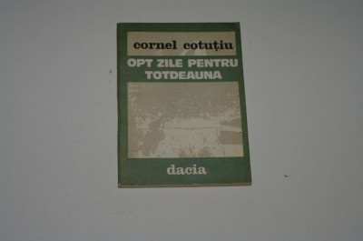 Opt zile pentru totdeauna - Cornel Cotutiu foto