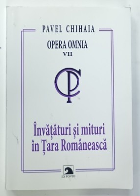 PAVEL CHIHAIA , OPERA OMNIA , VOLUMUL VII : INVATATURI SI MITURI IN TARA ROMANEASCA , 2010 foto