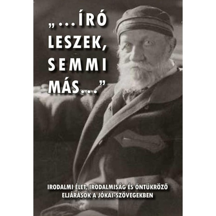 &quot;...&iacute;r&oacute; leszek, semmi m&aacute;s...&quot; - Irodalmi &eacute;let, irodalmis&aacute;g &eacute;s &ouml;nt&uuml;kr&ouml;ző elj&aacute;r&aacute;sok a J&oacute;kai-sz&ouml;vegekben - Gyimesi Emese