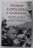 NUMAI COPILARIA E GLORIOASA , ROBERT SERBAN in dialog cu DORIN TUDORAN , 2022