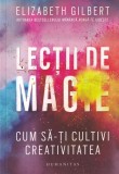 Elizabeth Gilbert - Lectii de magie. Cum sa-ti cultivi creativitatea