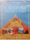 Keith Bellows (introd.) - Calatorii pentru o viata - 500 de locuri unice (Editia: 2013)