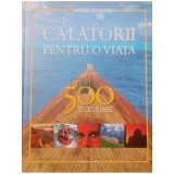 Keith Bellows (introd.) - Calatorii pentru o viata - 500 de locuri unice (Editia: 2013)