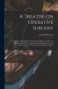 A Treatise on Operative Surgery; Comprising a Description of the Various Processes of the art, Including all the new Operations; Exhibiting the State