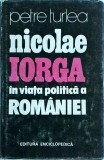 Nicolae Iorga in viata politica a Romaniei - Petre Turlea, Editura Enciclopedica, Istorie Romania