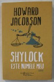 SHYLOCK ESTE NUMELE MEU , NEGUTATORUL DIN VENETIA DE WILLIAM SHAKESPEARE REIMAGINAT , roman de HOWARD JACOBSON , 2016, Humanitas Fiction